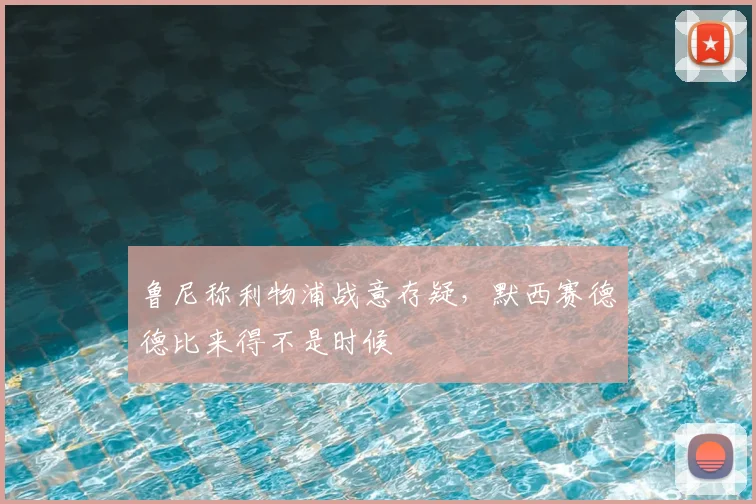 鲁尼称利物浦战意存疑,默西赛德德比来得不是时候