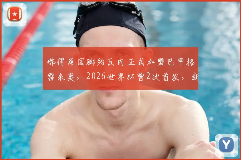 佛得角国脚约瓦内正式加盟巴甲格雷米奥，2026世界杯曾2次首发，新赛季表现引关注