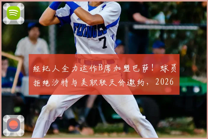 经纪人全力运作B席加盟巴萨！球员拒绝沙特与美职联天价邀约，2026夏窗关键抉择