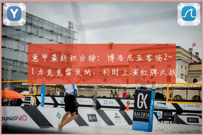 意甲最新积分榜:博洛尼亚客场2-1力克克雷莫纳,补时上演红牌大战,比赛录像回顾与关键球分析