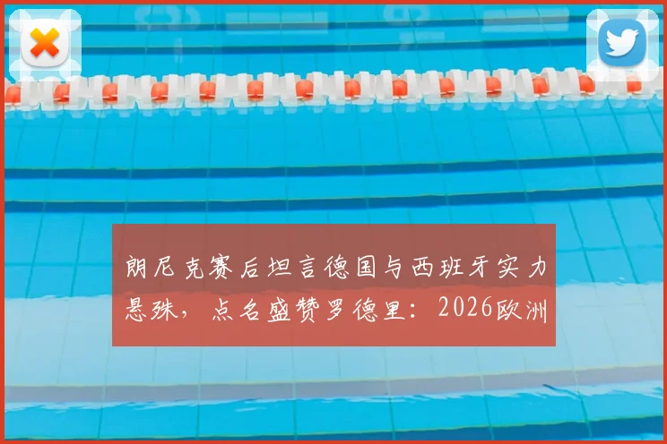 朗尼克赛后坦言德国与西班牙实力悬殊，点名盛赞罗德里：2026欧洲杯前景分析