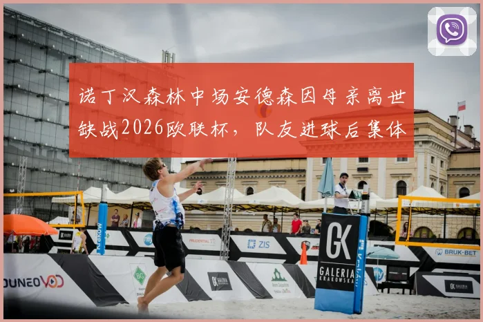 诺丁汉森林中场安德森因母亲离世缺战2026欧联杯,队友进球后集体指天致敬感动全场,最新情况详解