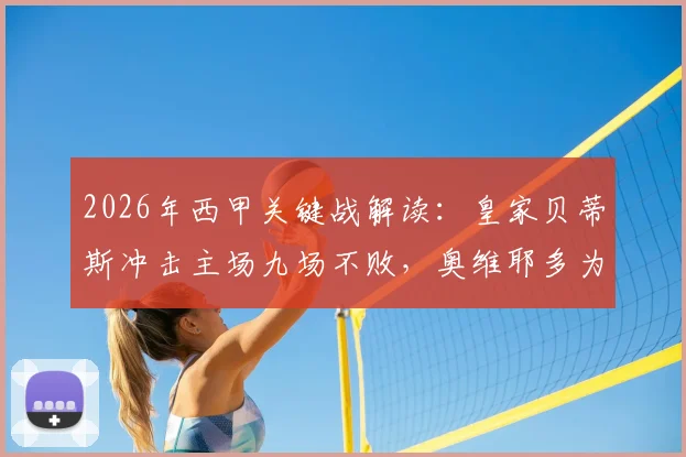2026年西甲关键战解读：皇家贝蒂斯冲击主场九场不败，奥维耶多为保级背水一战