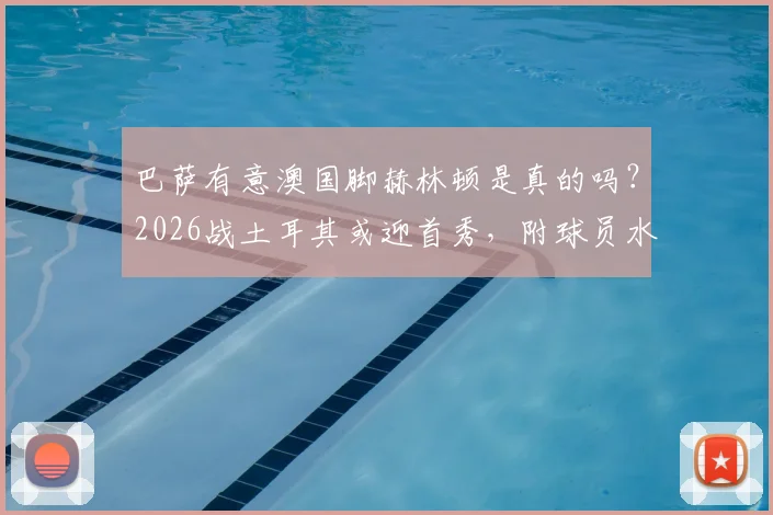 巴萨有意澳国脚赫林顿是真的吗？2026战土耳其或迎首秀，附球员水平深度资料与转会最新消息