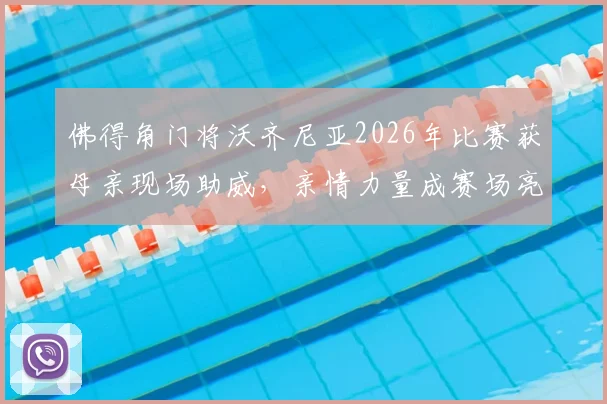 佛得角门将沃齐尼亚2026年比赛获母亲现场助威，亲情力量成赛场亮点