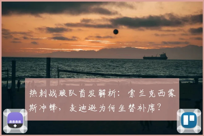 热刺战狼队首发解析：索兰克西蒙斯冲锋，麦迪逊为何坐替补席？