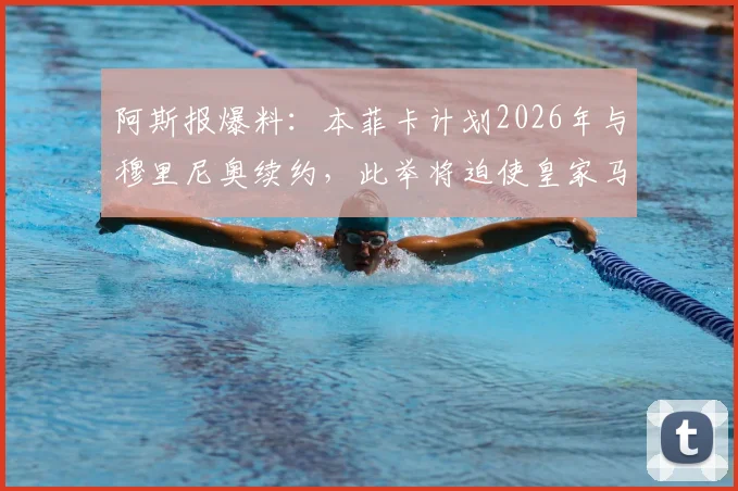 阿斯报爆料：本菲卡计划2026年与穆里尼奥续约，此举将迫使皇家马德里迅速做出关键决定