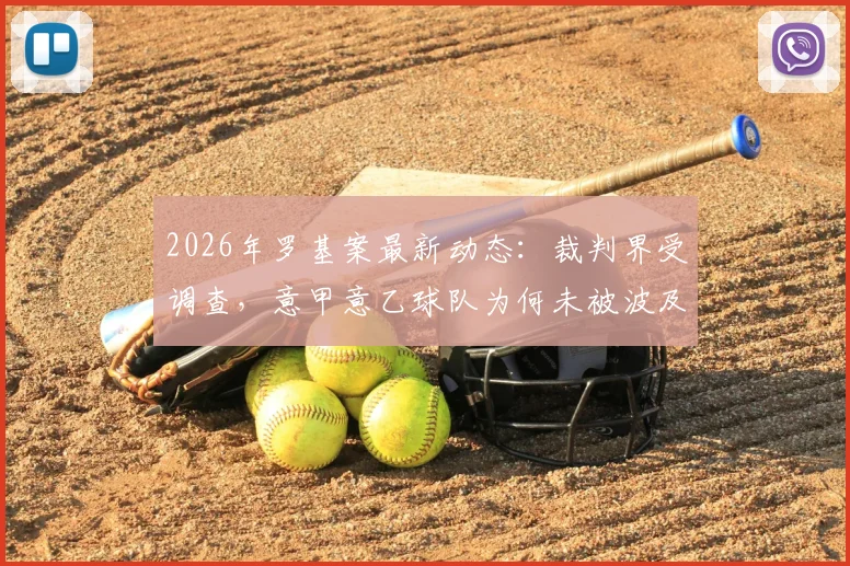 2026年罗基案最新动态：裁判界受调查，意甲意乙球队为何未被波及？深度解读