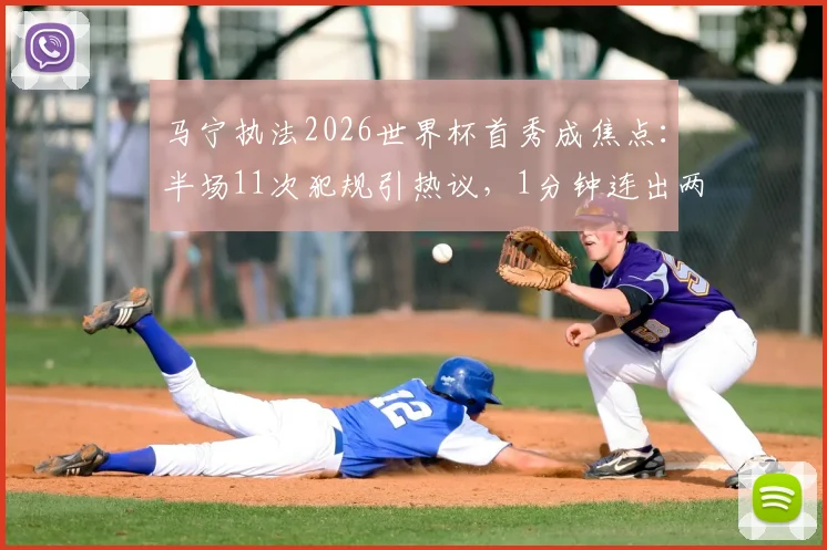 马宁执法2026世界杯首秀成焦点:半场11次犯规引热议,1分钟连出两黄显节奏
