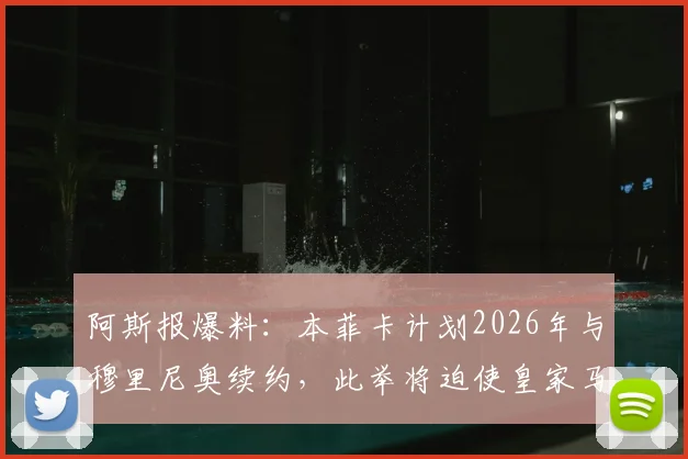 阿斯报爆料:本菲卡计划2026年与穆里尼奥续约,此举将迫使皇家马德里迅速做出关键决定