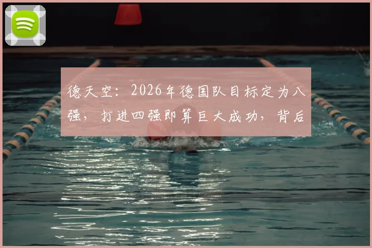 德天空：2026年德国队目标定为八强，打进四强即算巨大成功，背后原因与实力评估解读