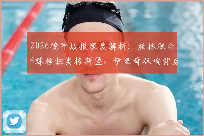 2026德甲战报深度解析:柏林联合4球横扫奥格斯堡,伊里奇双响背后战术全揭秘