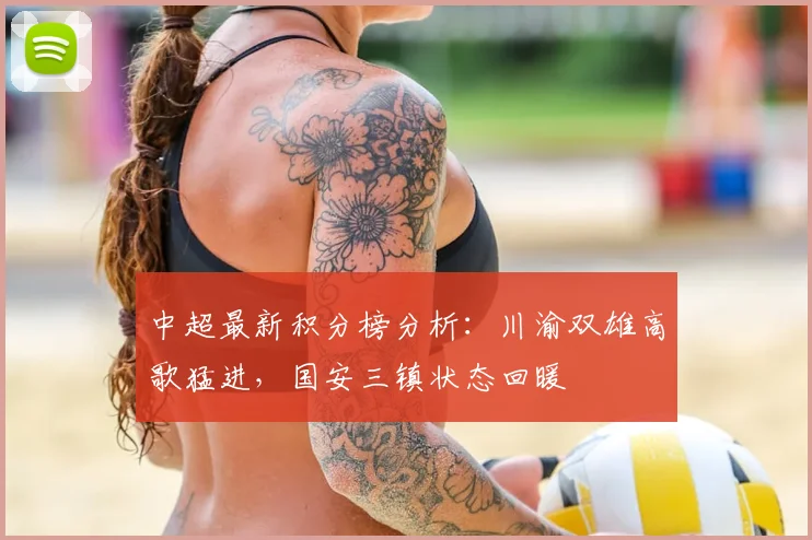 中超最新积分榜分析：川渝双雄高歌猛进，国安三镇状态回暖