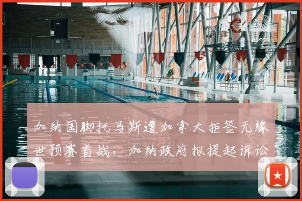 加纳国脚托马斯遭加拿大拒签无缘世预赛首战，加纳政府拟提起诉讼维权，球员缺阵影响分析