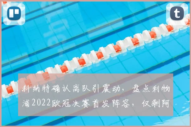 科纳特确认离队引震动，盘点利物浦2022欧冠决赛首发阵容，仅剩阿利松与范戴克坚守