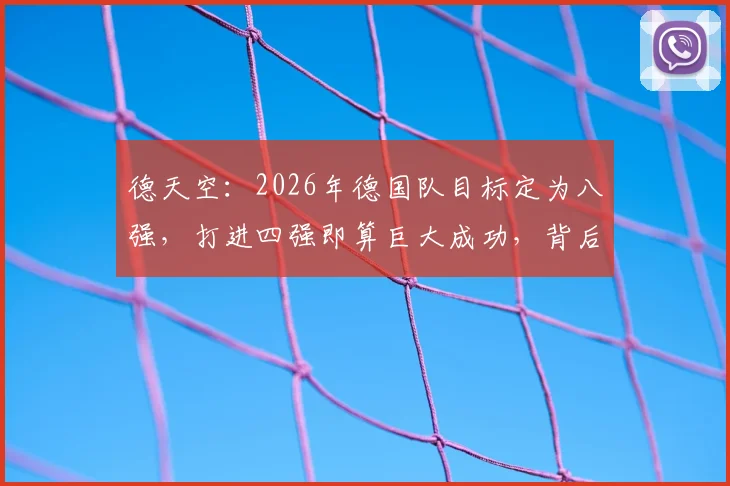 德天空：2026年德国队目标定为八强，打进四强即算巨大成功，背后原因与实力评估解读