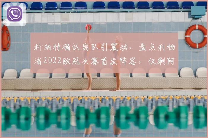科纳特确认离队引震动,盘点利物浦2022欧冠决赛首发阵容,仅剩阿利松与范戴克坚守